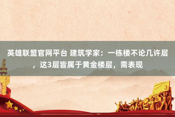 英雄联盟官网平台 建筑学家：一栋楼不论几许层，这3层皆属于黄金楼层，需表现