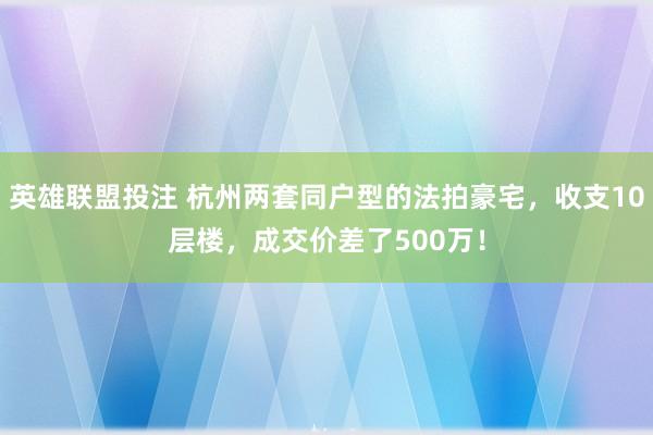 英雄联盟投注 杭州两套同户型的法拍豪宅，收支10层楼，成交价差了500万！