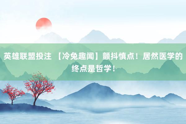 英雄联盟投注 【冷兔趣闻】颤抖慎点！居然医学的终点是哲学！