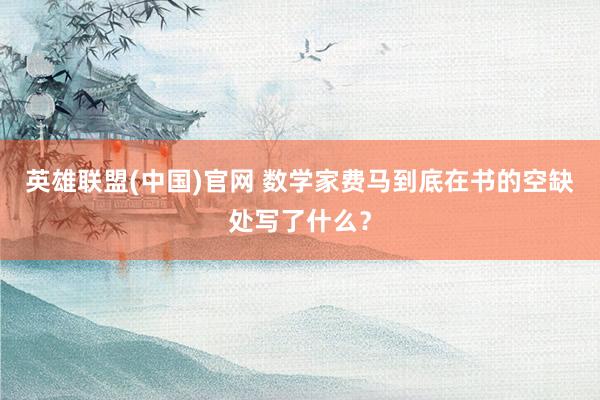 英雄联盟(中国)官网 数学家费马到底在书的空缺处写了什么？