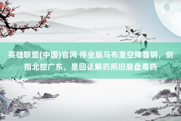 英雄联盟(中国)官网 停业版马布里空降首钢，剑指北控广东，是回话解药照旧崩盘毒药