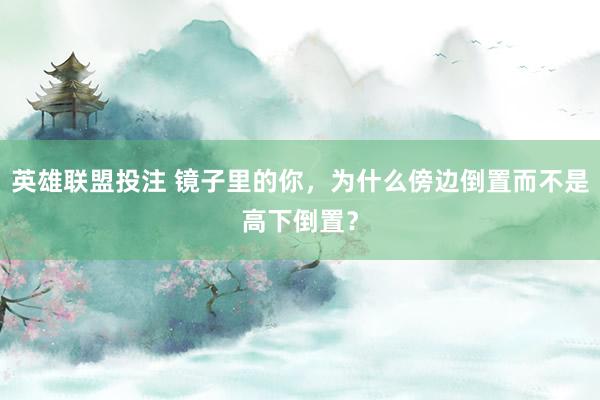 英雄联盟投注 镜子里的你，为什么傍边倒置而不是高下倒置？