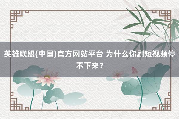 英雄联盟(中国)官方网站平台 为什么你刷短视频停不下来？