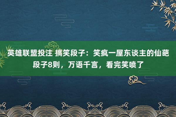 英雄联盟投注 搞笑段子：笑疯一屋东谈主的仙葩段子8则，万语千言，看完笑喷了