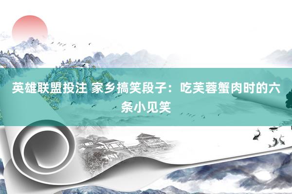 英雄联盟投注 家乡搞笑段子：吃芙蓉蟹肉时的六条小见笑