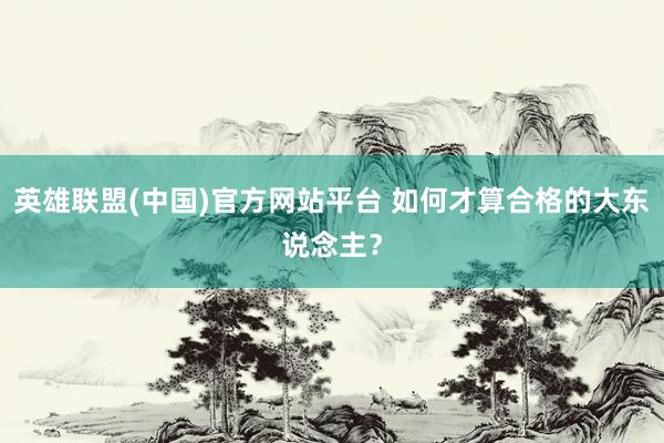 英雄联盟(中国)官方网站平台 如何才算合格的大东说念主？