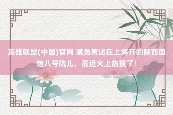 英雄联盟(中国)官网 演员著述在上海开的陕西面馆八号院儿，最近火上热搜了！