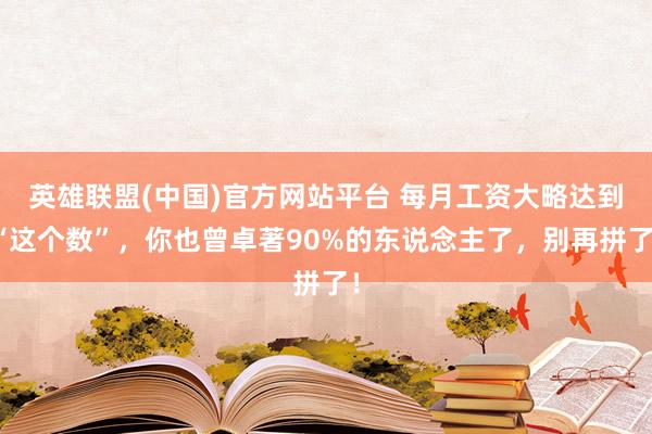 英雄联盟(中国)官方网站平台 每月工资大略达到“这个数”，你也曾卓著90%的东说念主了，别再拼了！