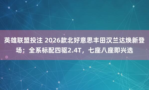英雄联盟投注 2026款北好意思丰田汉兰达焕新登场：全系标配四驱2.4T，七座八座即兴选