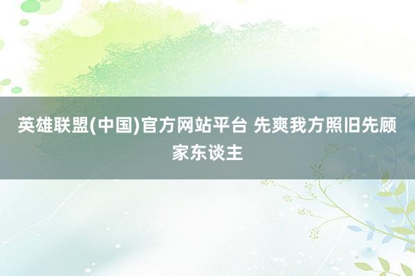 英雄联盟(中国)官方网站平台 先爽我方照旧先顾家东谈主