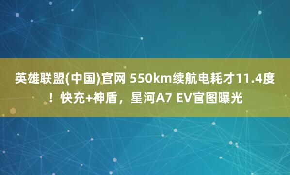 英雄联盟(中国)官网 550km续航电耗才11.4度！快充+神盾，星河A7 EV官图曝光