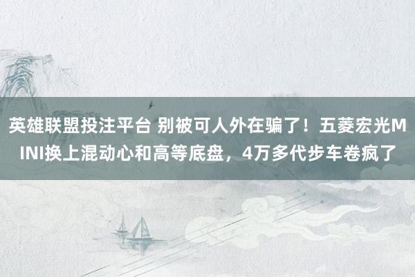 英雄联盟投注平台 别被可人外在骗了！五菱宏光MINI换上混动心和高等底盘，4万多代步车卷疯了
