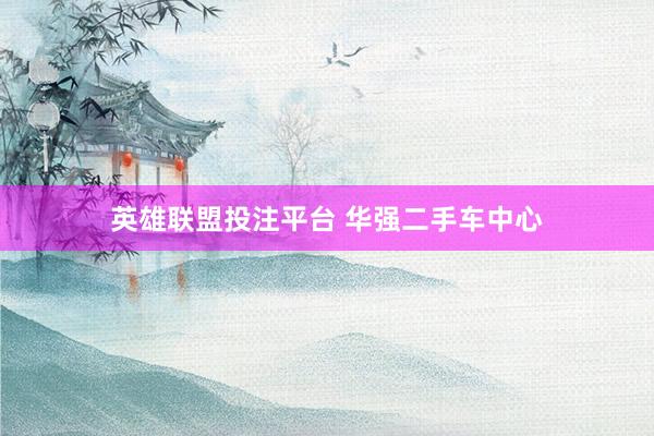 英雄联盟投注平台 华强二手车中心