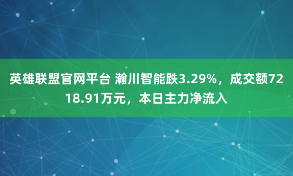 英雄联盟官网平台 瀚川智能跌3.29%，成交额7218.91万元，本日主力净流入