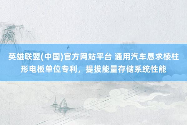 英雄联盟(中国)官方网站平台 通用汽车恳求棱柱形电板单位专利，提拔能量存储系统性能