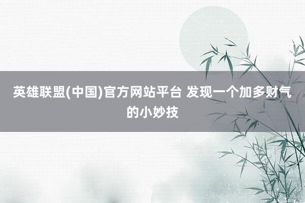 英雄联盟(中国)官方网站平台 发现一个加多财气的小妙技