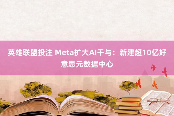 英雄联盟投注 Meta扩大AI干与：新建超10亿好意思元数据中心