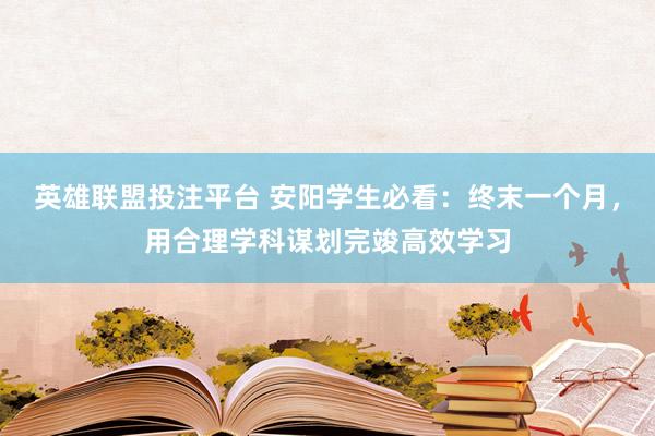 英雄联盟投注平台 安阳学生必看：终末一个月，用合理学科谋划完竣高效学习